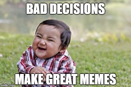 Well...  Don't they?  ;-) | BAD DECISIONS; MAKE GREAT MEMES | image tagged in memes,evil toddler,funny memes,trouble | made w/ Imgflip meme maker