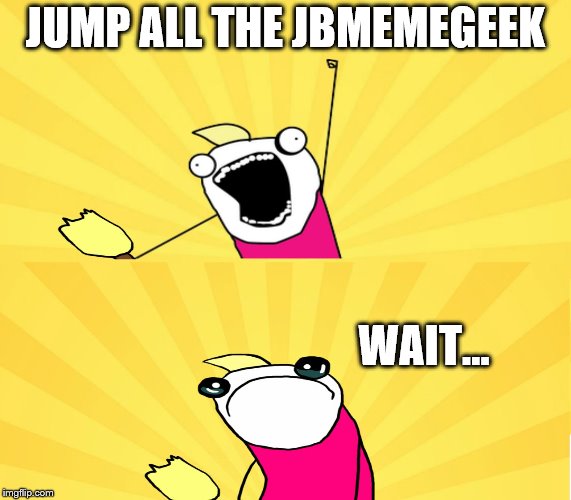 JUMP ALL THE JBMEMEGEEK WAIT... | made w/ Imgflip meme maker