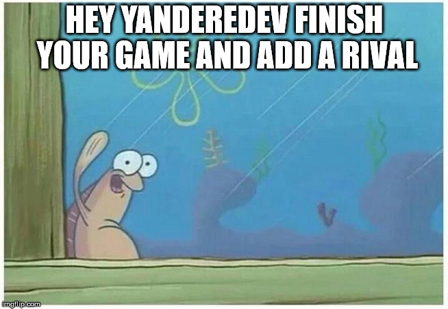 YandereDev YandereDev! finish your damn game! | HEY YANDEREDEV FINISH YOUR GAME AND ADD A RIVAL | image tagged in slurp | made w/ Imgflip meme maker