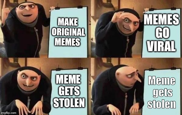 Gru's Plan Meme | MAKE ORIGINAL MEMES; MEMES GO VIRAL; MEME GETS STOLEN; Meme gets stolen | image tagged in gru's plan | made w/ Imgflip meme maker
