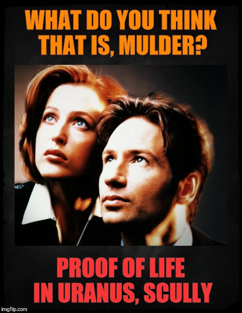 Mulder and Scully gaze to whatever,,, | WHAT DO YOU THINK THAT IS, MULDER? PROOF OF LIFE IN URANUS, SCULLY | image tagged in mulder and scully gaze to whatever   | made w/ Imgflip meme maker