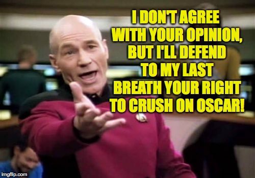Picard Wtf Meme | I DON'T AGREE WITH YOUR OPINION, BUT I'LL DEFEND TO MY LAST BREATH YOUR RIGHT TO CRUSH ON OSCAR! | image tagged in memes,picard wtf | made w/ Imgflip meme maker