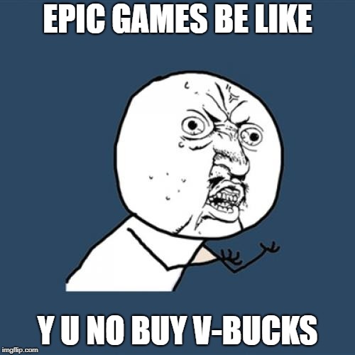 Y U No Meme | EPIC GAMES BE LIKE; Y U NO BUY V-BUCKS | image tagged in memes,y u no | made w/ Imgflip meme maker