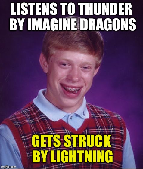 Not all songs are safe to listen to | LISTENS TO THUNDER BY IMAGINE DRAGONS; GETS STRUCK BY LIGHTNING | image tagged in memes,bad luck brian,imagine dragons,thunder,music,songs | made w/ Imgflip meme maker