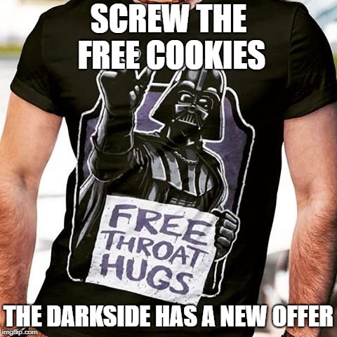 Free Hugs from the Darkside | SCREW THE FREE COOKIES; THE DARKSIDE HAS A NEW OFFER | image tagged in darth vader,darth vader no,disturbance in the force,the force,hugs,darkside | made w/ Imgflip meme maker