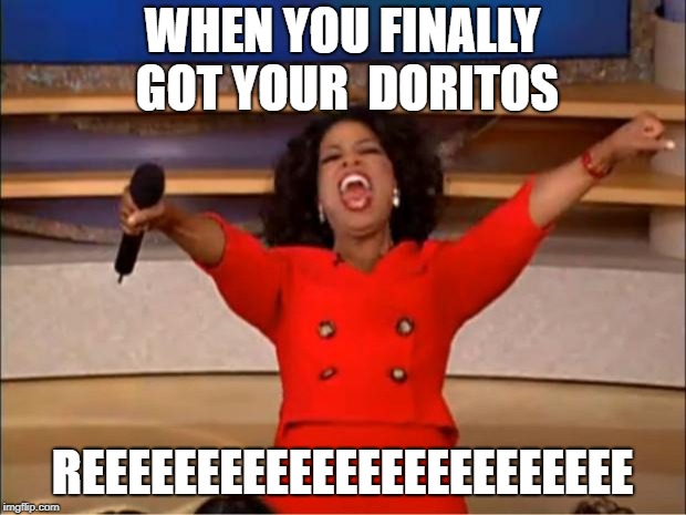 REEEEEEEEEEEEEEEEEEEEEEEEEEEE | WHEN YOU FINALLY GOT YOUR  DORITOS; REEEEEEEEEEEEEEEEEEEEEEEE | image tagged in memes,oprah you get a | made w/ Imgflip meme maker