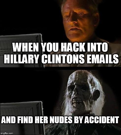 I'll Just Wait Here Meme | WHEN YOU HACK INTO HILLARY CLINTONS EMAILS; AND FIND HER NUDES BY ACCIDENT | image tagged in memes,ill just wait here | made w/ Imgflip meme maker