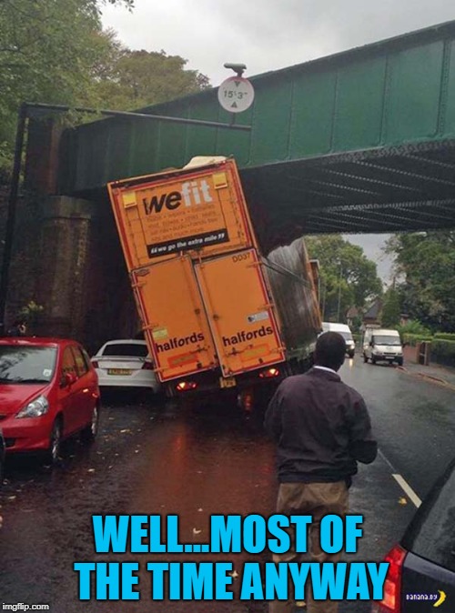 Probably a good idea to know WHERE you'll fit!!! | WELL...MOST OF THE TIME ANYWAY | image tagged in we fit,memes,funny signs,funny,oopsies,semi trucks | made w/ Imgflip meme maker