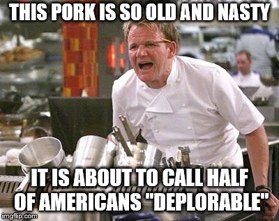 Make sure to clean out your fridge of useless Clin … I mean products to avoid offensive odors. | THIS PORK IS SO OLD AND NASTY; IT IS ABOUT TO CALL HALF OF AMERICANS "DEPLORABLE" | image tagged in gordon ramsey meme,deplorable,hillary,clinton | made w/ Imgflip meme maker