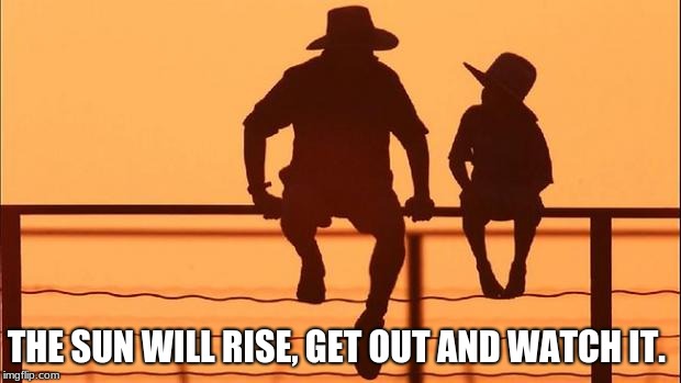 Cowboy father and son | THE SUN WILL RISE, GET OUT AND WATCH IT. | image tagged in cowboy father and son | made w/ Imgflip meme maker