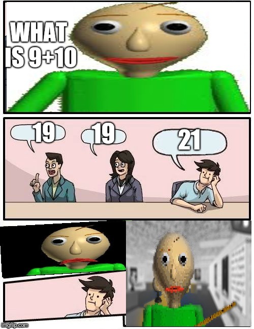 What is 9+10? | WHAT IS 9+10; 19; 19; 21 | image tagged in baldis meeting suggestion,baldis basics,memes | made w/ Imgflip meme maker