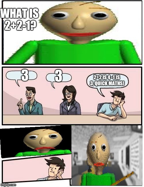 Quick Maths! | WHAT IS 2+2-1? 3; 3; 2+2 IS 4
-1 IS 3, QUICK MATHS! | image tagged in baldis meeting suggestion,baldis basics,quick maths,memes | made w/ Imgflip meme maker
