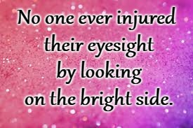 Look on Bright Side | No one ever injured their eyesight by looking on the bright side. | image tagged in eyesight,bright side,happiness | made w/ Imgflip meme maker