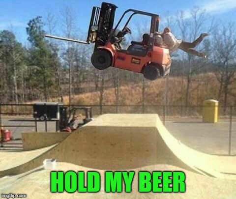 fork it! | HOLD MY BEER | image tagged in jump,fork truck,hang time,beer | made w/ Imgflip meme maker