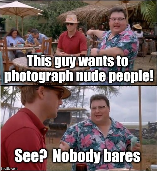 Laugh your clothes off! | This guy wants to photograph nude people! See?  Nobody bares | image tagged in memes,see nobody cares | made w/ Imgflip meme maker