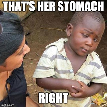 Third World Skeptical Kid Meme | THAT'S HER STOMACH RIGHT | image tagged in memes,third world skeptical kid | made w/ Imgflip meme maker