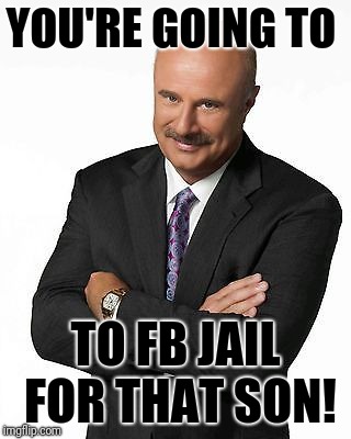 YOU'RE GOING TO; TO FB JAIL FOR THAT SON! | image tagged in you know you're | made w/ Imgflip meme maker