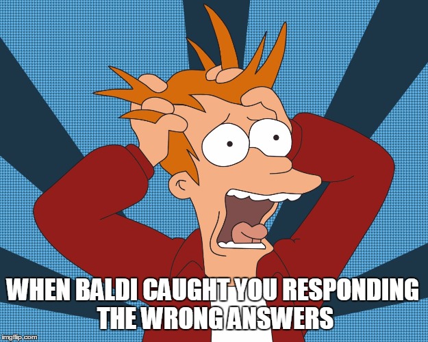 when baldi caught you responding the wrong answers | WHEN BALDI CAUGHT YOU RESPONDING THE WRONG ANSWERS | image tagged in futurama fry screaming | made w/ Imgflip meme maker