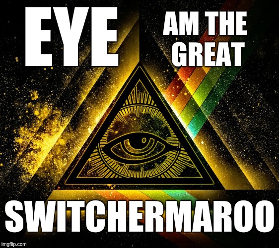 AM THE GREAT; EYE; SWITCHERMAROO | image tagged in illuminati | made w/ Imgflip meme maker