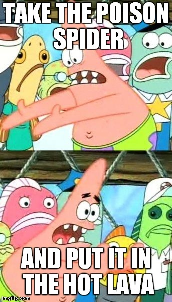 Put It Somewhere Else Patrick Meme | TAKE THE POISON SPIDER; AND PUT IT IN THE HOT LAVA | image tagged in memes,put it somewhere else patrick | made w/ Imgflip meme maker