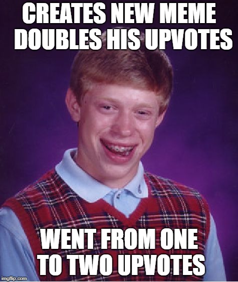 Bad Luck Brian Meme | CREATES NEW MEME  DOUBLES HIS UPVOTES; WENT FROM ONE TO TWO UPVOTES | image tagged in memes,bad luck brian | made w/ Imgflip meme maker