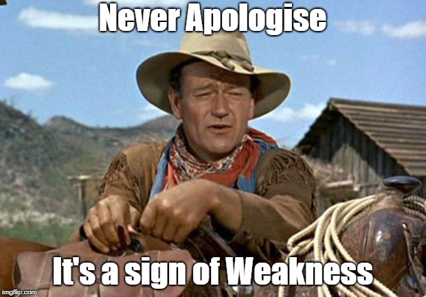 John wayne | Never Apologise; It's a sign of Weakness | image tagged in john wayne,weakness | made w/ Imgflip meme maker