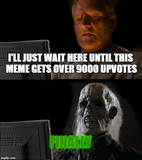 I'll Just Wait Here Meme | I'LL JUST WAIT HERE UNTIL THIS MEME GETS OVER 9000 UPVOTES FINALLY | image tagged in memes,ill just wait here | made w/ Imgflip meme maker