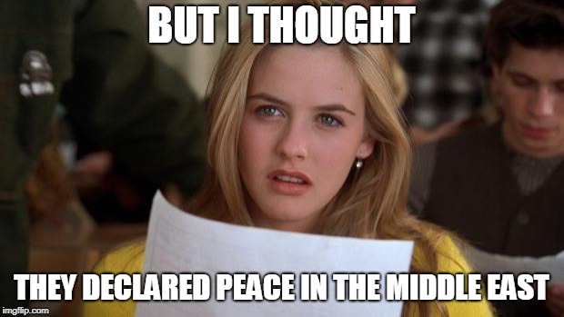 Clueless | BUT I THOUGHT; THEY DECLARED PEACE IN THE MIDDLE EAST | image tagged in clueless | made w/ Imgflip meme maker