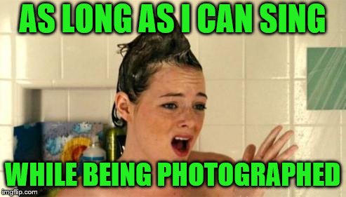 AS LONG AS I CAN SING WHILE BEING PHOTOGRAPHED | made w/ Imgflip meme maker