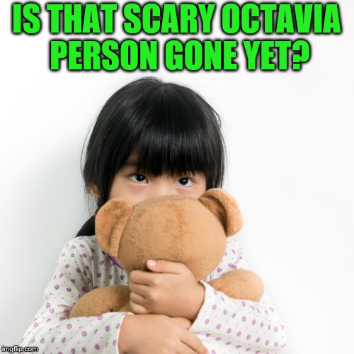 IS THAT SCARY OCTAVIA PERSON GONE YET? | made w/ Imgflip meme maker