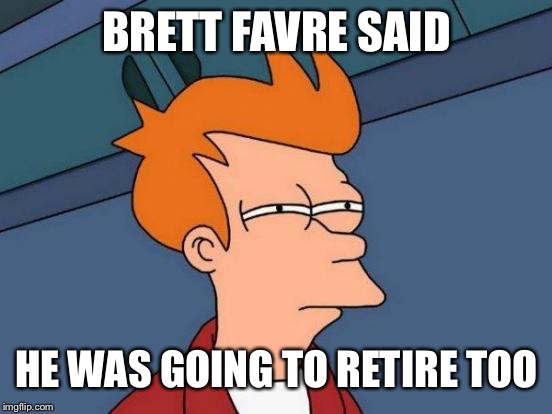 Futurama Fry Meme | BRETT FAVRE SAID HE WAS GOING TO RETIRE TOO | image tagged in memes,futurama fry | made w/ Imgflip meme maker