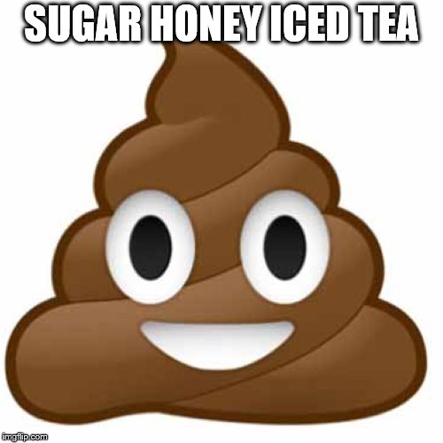 Poop emoji | SUGAR HONEY ICED TEA | image tagged in poop emoji | made w/ Imgflip meme maker