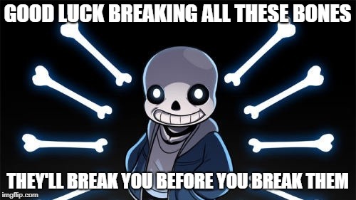 GOOD LUCK BREAKING ALL THESE BONES THEY'LL BREAK YOU BEFORE YOU BREAK THEM | made w/ Imgflip meme maker