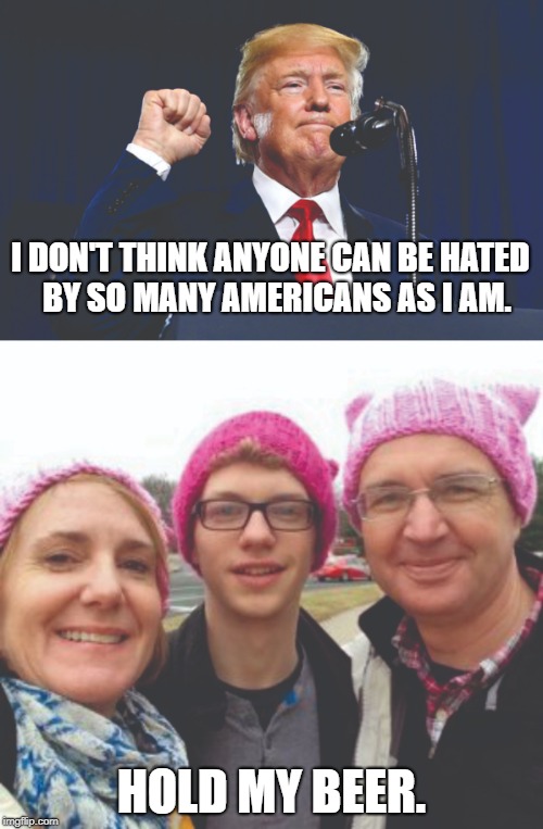 Stephanie Wilkinson Hold My Beer | I DON'T THINK ANYONE CAN BE HATED  BY SO MANY AMERICANS AS I AM. HOLD MY BEER. | image tagged in red hen,trump,stephaine wilkinson | made w/ Imgflip meme maker