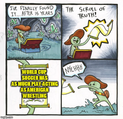The Scroll Of Truth Meme | WORLD CUP SOCCER HAS AS MUCH PLAY-ACTING AS AMERICAN WRESTLING | image tagged in memes,the scroll of truth | made w/ Imgflip meme maker