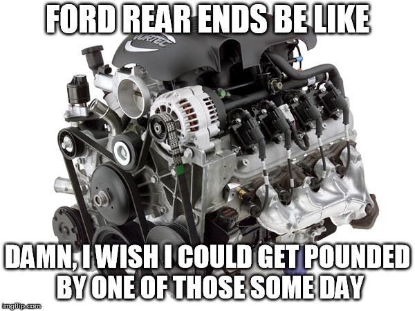 Ford Rear vs Chevy | FORD REAR ENDS BE LIKE; DAMN, I WISH I COULD GET POUNDED BY ONE OF THOSE SOME DAY | image tagged in ford 88,ford 9,ls vs ford rear | made w/ Imgflip meme maker