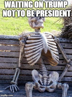 Waiting Skeleton Meme | WAITING ON TRUMP NOT TO BE PRESIDENT | image tagged in memes,waiting skeleton | made w/ Imgflip meme maker