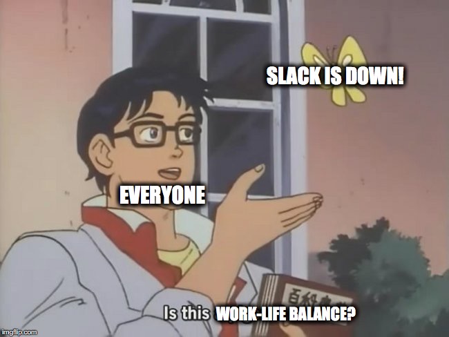 Slack is DOWN! Is this work-life balance? |  SLACK IS DOWN! EVERYONE; WORK-LIFE BALANCE? | image tagged in is this a pigeon | made w/ Imgflip meme maker