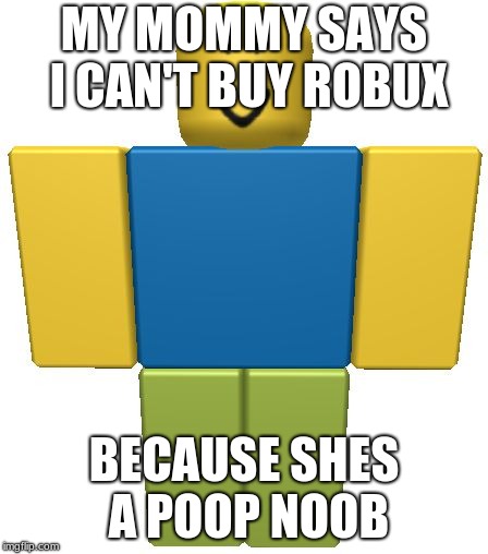 ROBLOX Noob | MY MOMMY SAYS I CAN'T BUY ROBUX; BECAUSE SHES A POOP NOOB | image tagged in roblox noob | made w/ Imgflip meme maker