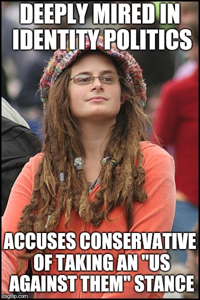 College Liberal Meme | DEEPLY MIRED IN IDENTITY POLITICS; ACCUSES CONSERVATIVE OF TAKING AN "US AGAINST THEM" STANCE | image tagged in memes,college liberal | made w/ Imgflip meme maker