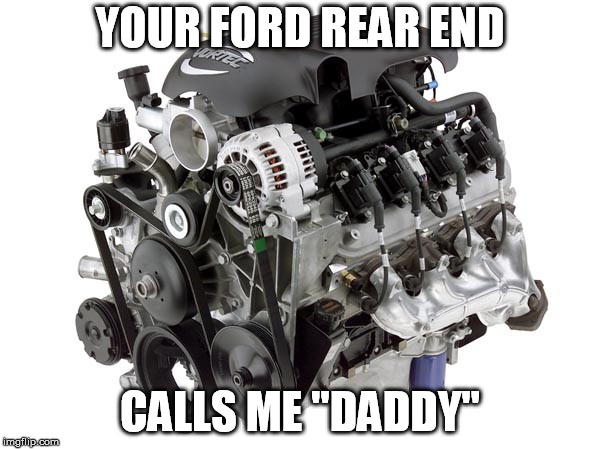 ford rear vs chevy | YOUR FORD REAR END; CALLS ME "DADDY" | image tagged in ford rear end,ford 88,ford vs chevy,ford 9 | made w/ Imgflip meme maker