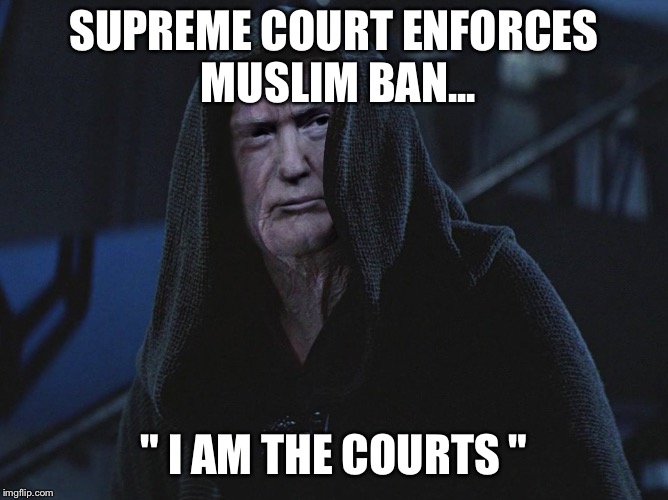 Trump Palpatine | SUPREME COURT ENFORCES MUSLIM BAN... " I AM THE COURTS " | image tagged in trump palpatine | made w/ Imgflip meme maker