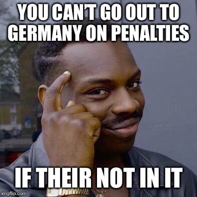 Thinking Black Guy | YOU CAN’T GO OUT TO GERMANY ON PENALTIES; IF THEIR NOT IN IT | image tagged in thinking black guy | made w/ Imgflip meme maker