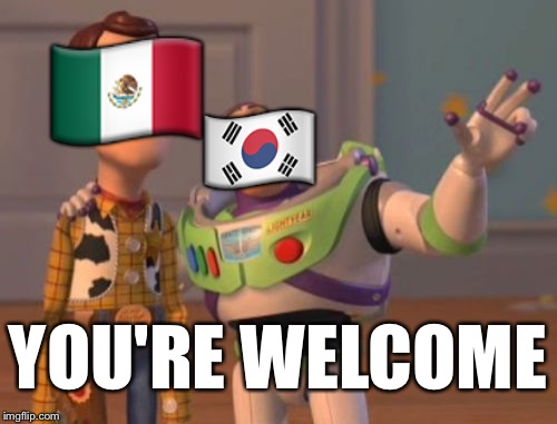 X, X Everywhere Meme | 🇲🇽; 🇰🇷; YOU'RE WELCOME | image tagged in memes,x x everywhere | made w/ Imgflip meme maker