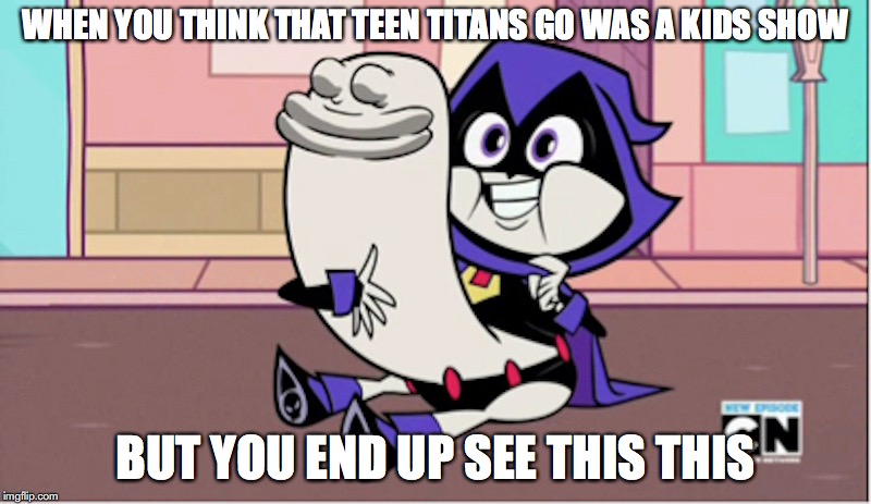 Weird Shit on Teen Titans Go | WHEN YOU THINK THAT TEEN TITANS GO WAS A KIDS SHOW; BUT YOU END UP SEE THIS THIS | image tagged in teen titans go,memes | made w/ Imgflip meme maker