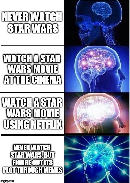 How you figure out the plot of star wars | NEVER WATCH STAR WARS; WATCH A STAR WARS MOVIE AT THE CINEMA; WATCH A STAR WARS MOVIE USING NETFLIX; NEVER WATCH STAR WARS, BUT FIGURE OUT ITS PLOT THROUGH MEMES | image tagged in memes,expanding brain,funny,star wars,netflix,cinema | made w/ Imgflip meme maker