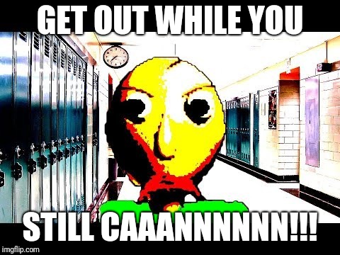 You've failed all 7 notebooks | GET OUT WHILE YOU; STILL CAAANNNNNN!!! | image tagged in baldi,memes,baldis basics | made w/ Imgflip meme maker