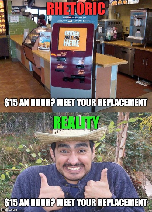 RHETORIC; $15 AN HOUR? MEET YOUR REPLACEMENT; REALITY; $15 AN HOUR? MEET YOUR REPLACEMENT | image tagged in memes | made w/ Imgflip meme maker