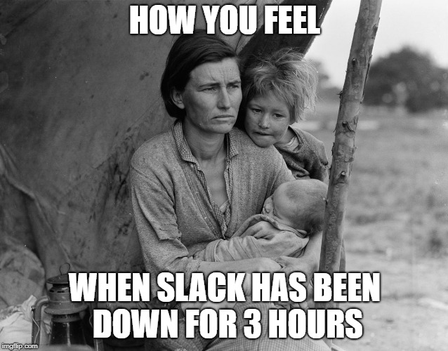 Slack Outage 2018 | HOW YOU FEEL; WHEN SLACK HAS BEEN DOWN FOR 3 HOURS | image tagged in survival | made w/ Imgflip meme maker
