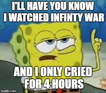 I'll Have You Know Spongebob Meme | I'LL HAVE YOU KNOW I WATCHED INFINTY WAR; AND I ONLY CRIED FOR 4 HOURS | image tagged in memes,ill have you know spongebob | made w/ Imgflip meme maker